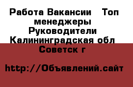 Работа Вакансии - Топ-менеджеры, Руководители. Калининградская обл.,Советск г.